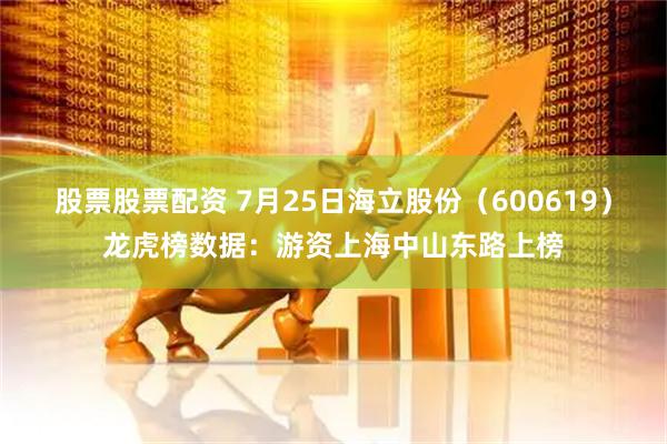 股票股票配资 7月25日海立股份（600619）龙虎榜数据：游资上海中山东路上榜