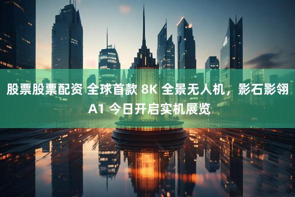 股票股票配资 全球首款 8K 全景无人机，影石影翎 A1 今日开启实机展览