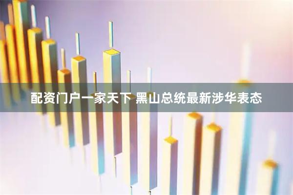 配资门户一家天下 黑山总统最新涉华表态