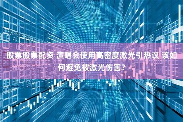 股票股票配资 演唱会使用高密度激光引热议 该如何避免被激光伤害？