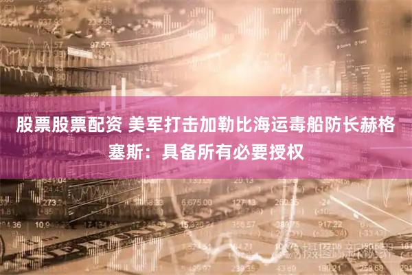 股票股票配资 美军打击加勒比海运毒船　防长赫格塞斯：具备所有必要授权