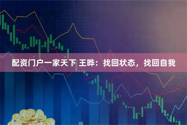 配资门户一家天下 王晔:找回状态,找回自我