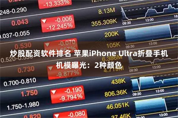 炒股配资软件排名 苹果iPhone Ultra折叠手机机模曝光:2种颜色